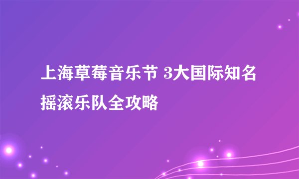 上海草莓音乐节 3大国际知名摇滚乐队全攻略