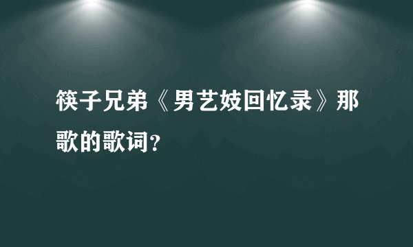 筷子兄弟《男艺妓回忆录》那歌的歌词？