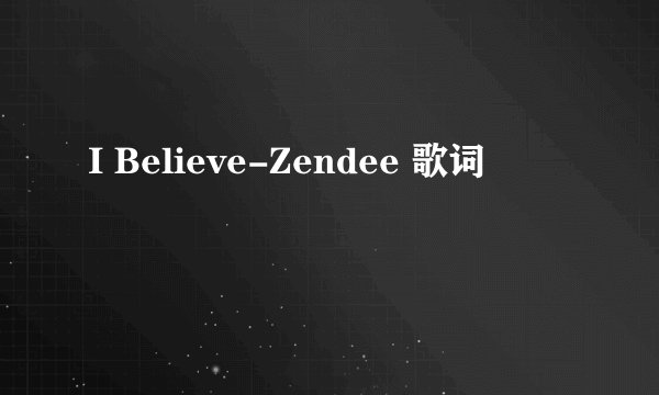 I Believe-Zendee 歌词