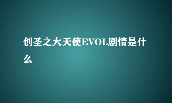 创圣之大天使EVOL剧情是什么
