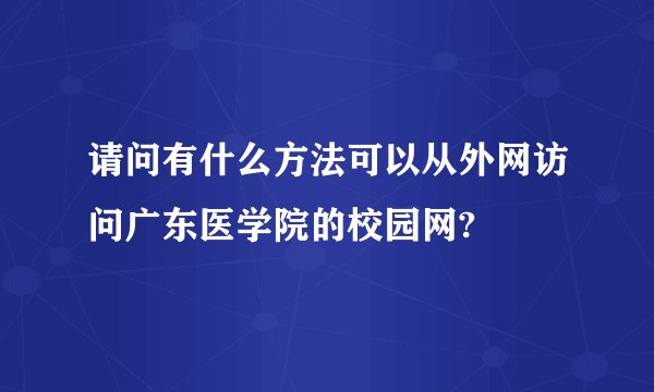 请问有什么方法可以从外网访问广东医学院的校园网?