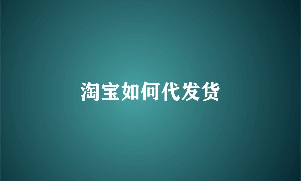 淘宝如何代发货