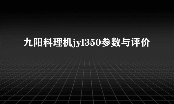 九阳料理机jyl350参数与评价