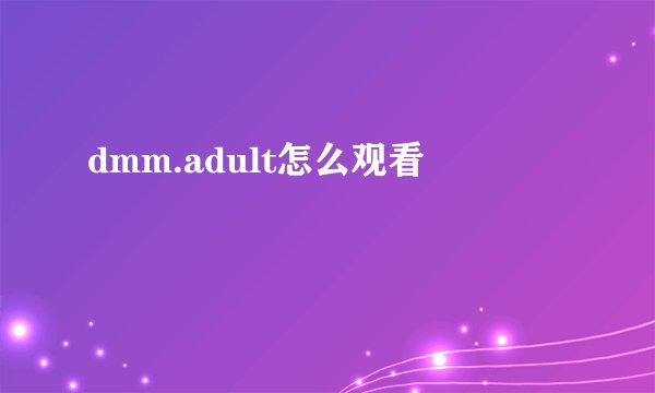dmm.adult怎么观看