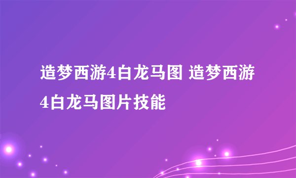 造梦西游4白龙马图 造梦西游4白龙马图片技能