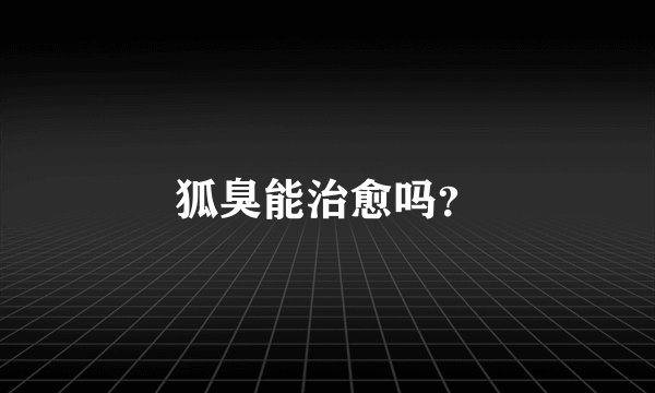 狐臭能治愈吗？