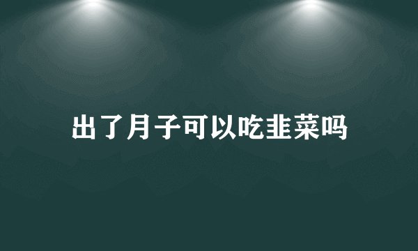 出了月子可以吃韭菜吗