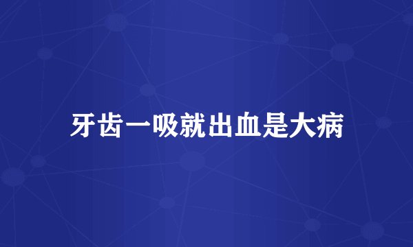 牙齿一吸就出血是大病