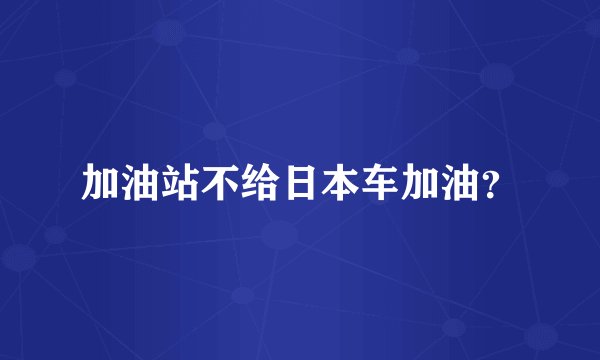 加油站不给日本车加油？