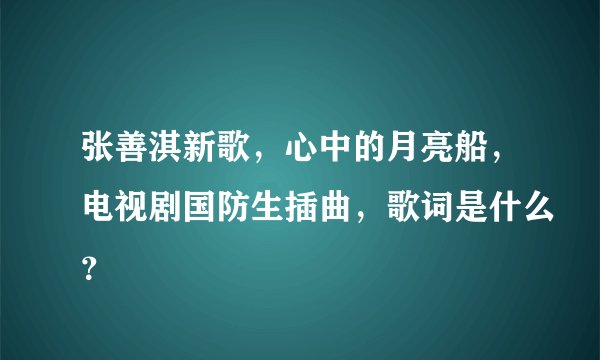 张善淇新歌，心中的月亮船，电视剧国防生插曲，歌词是什么？