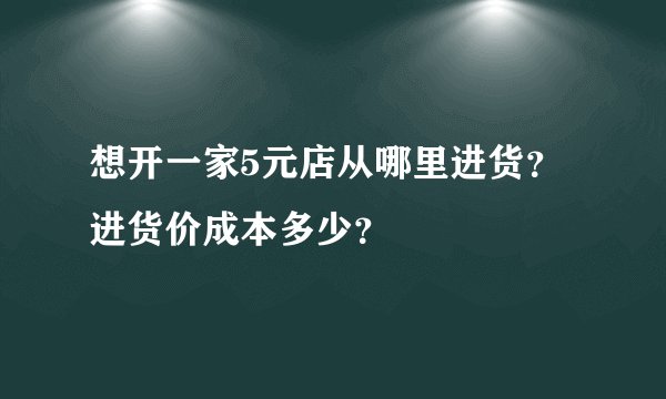 想开一家5元店从哪里进货？进货价成本多少？