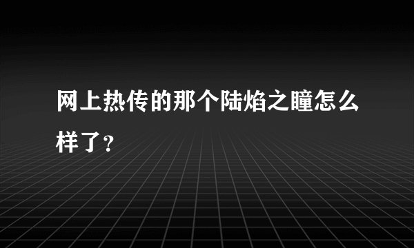 网上热传的那个陆焰之瞳怎么样了？