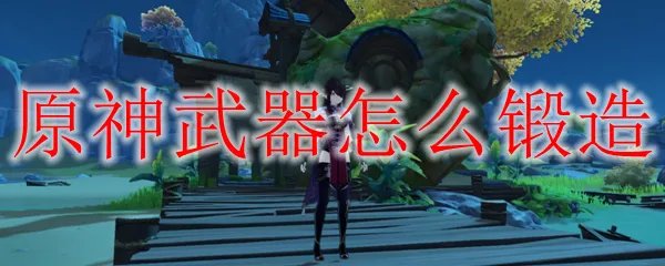 原神武器怎么锻造
