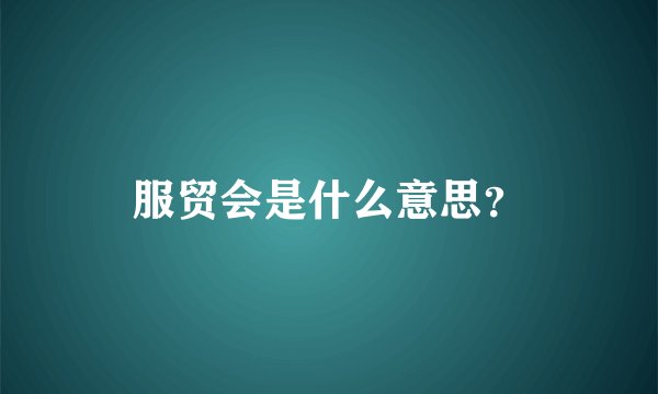 服贸会是什么意思？