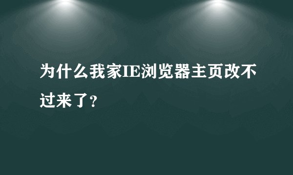 为什么我家IE浏览器主页改不过来了？