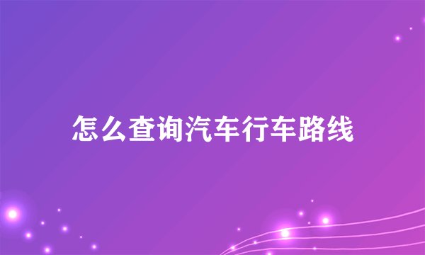 怎么查询汽车行车路线