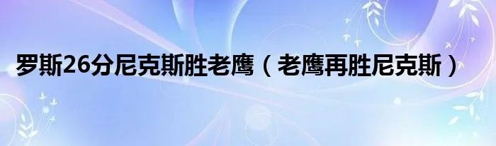 罗斯26分尼克斯胜老鹰（老鹰再胜尼克斯）