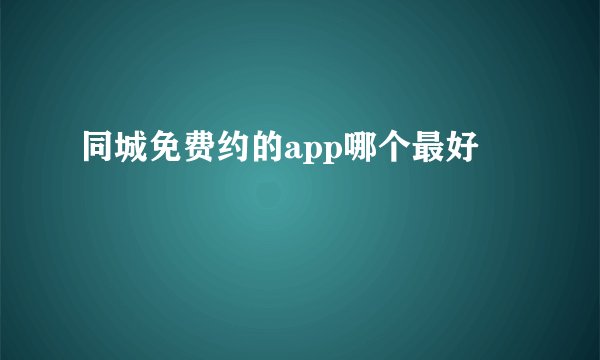同城免费约的app哪个最好
