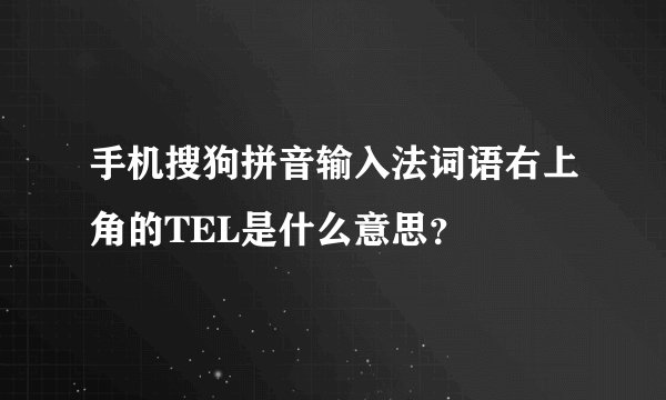 手机搜狗拼音输入法词语右上角的TEL是什么意思？