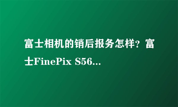 富士相机的销后报务怎样？富士FinePix S5600怎样？