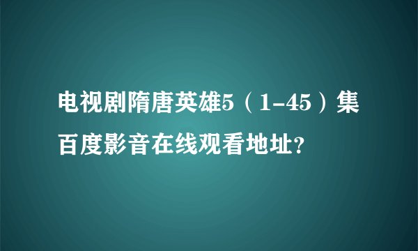电视剧隋唐英雄5（1-45）集百度影音在线观看地址？