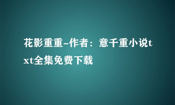 花影重重-作者：意千重小说txt全集免费下载