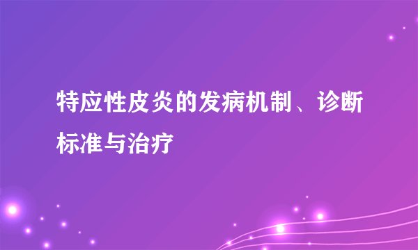特应性皮炎的发病机制、诊断标准与治疗