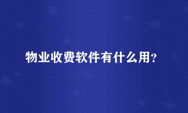 物业收费软件有什么用？