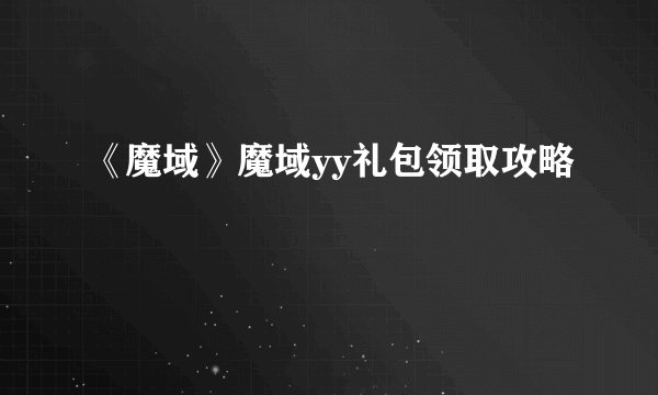 《魔域》魔域yy礼包领取攻略