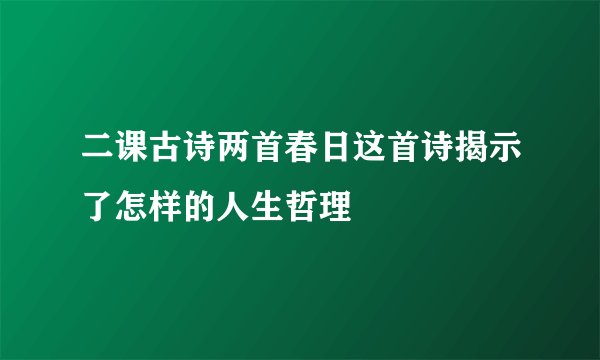 二课古诗两首春日这首诗揭示了怎样的人生哲理