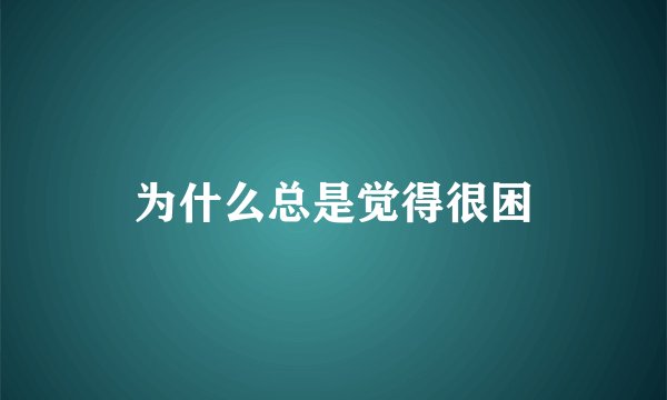 为什么总是觉得很困
