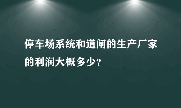 停车场系统和道闸的生产厂家的利润大概多少？