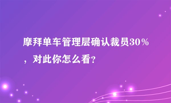 摩拜单车管理层确认裁员30％，对此你怎么看？
