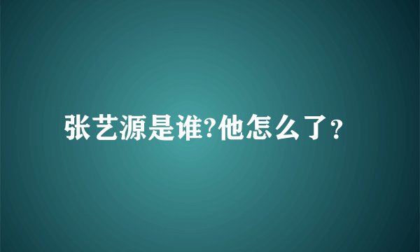 张艺源是谁?他怎么了？