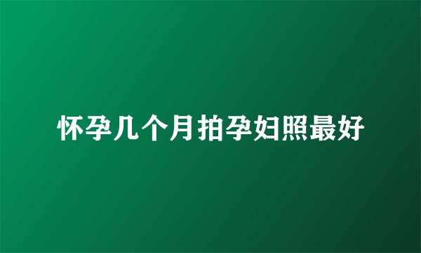 怀孕几个月拍孕妇照最好