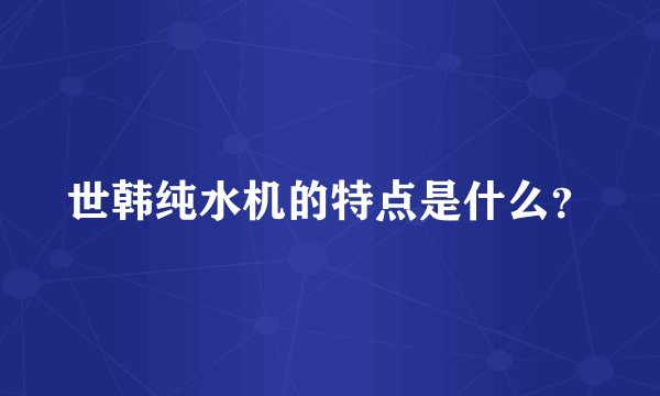 世韩纯水机的特点是什么？