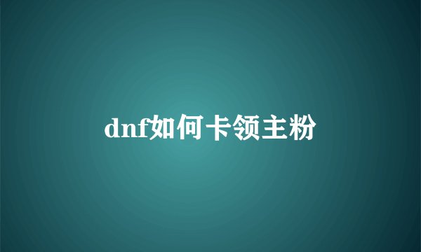 dnf如何卡领主粉