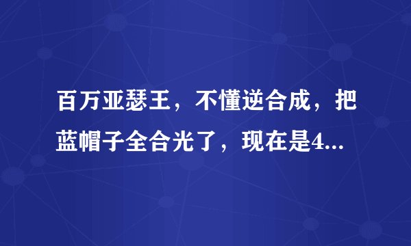 百万亚瑟王，不懂逆合成，把蓝帽子全合光了，现在是40/90级，我又拿到张帽子，能练到80/90再逆合成吗