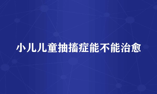 小儿儿童抽搐症能不能治愈