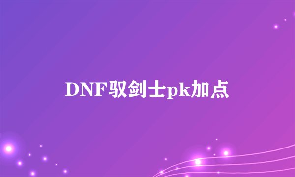DNF驭剑士pk加点