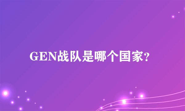 GEN战队是哪个国家？