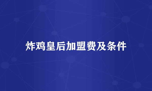 炸鸡皇后加盟费及条件