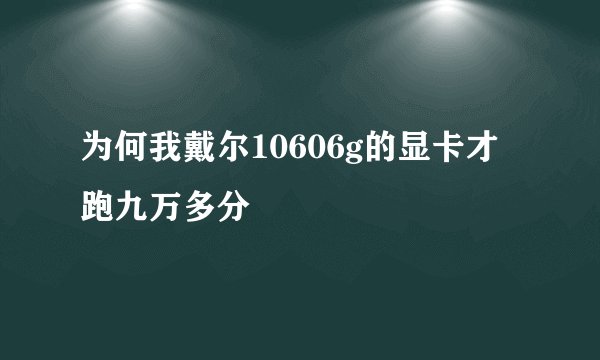 为何我戴尔10606g的显卡才跑九万多分