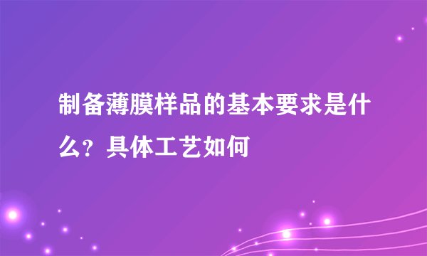 制备薄膜样品的基本要求是什么？具体工艺如何