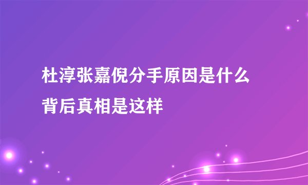 杜淳张嘉倪分手原因是什么 背后真相是这样