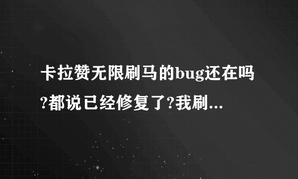 卡拉赞无限刷马的bug还在吗?都说已经修复了?我刷了一年多了,我想问一下这里会出马吗!?