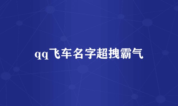 qq飞车名字超拽霸气
