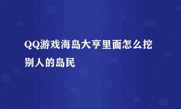 QQ游戏海岛大亨里面怎么挖别人的岛民