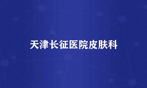 天津长征医院皮肤科