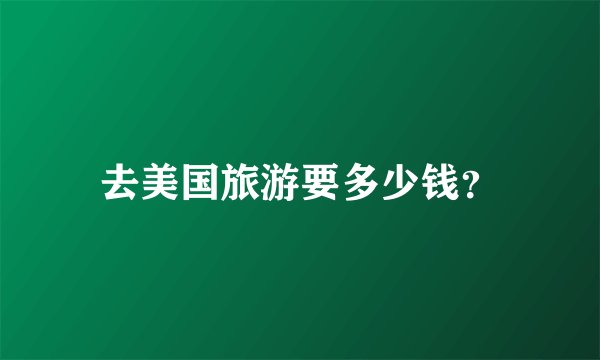 去美国旅游要多少钱？